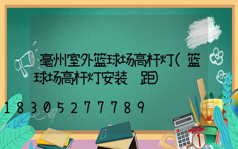 亳州室外篮球场高杆灯(篮球场高杆灯安装间距)