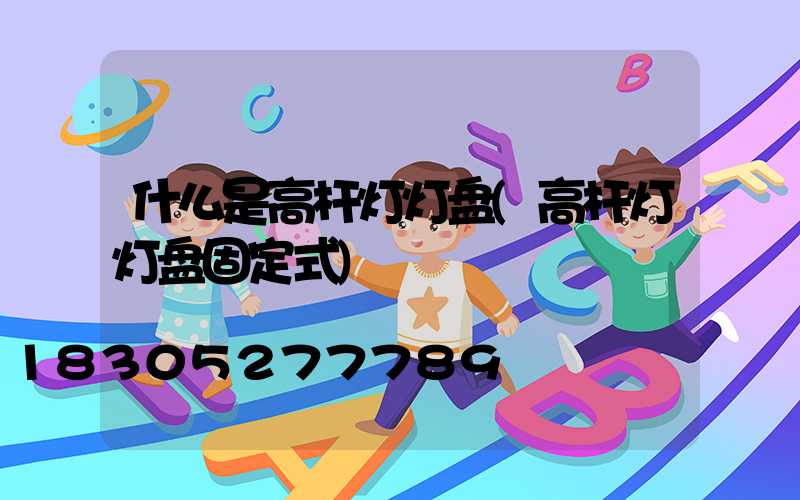 什么是高杆灯灯盘(高杆灯灯盘固定式)