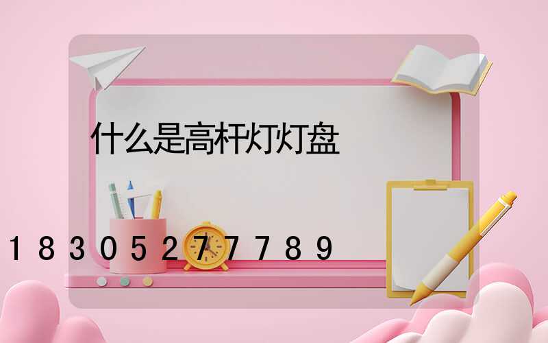 什么是高杆灯灯盘