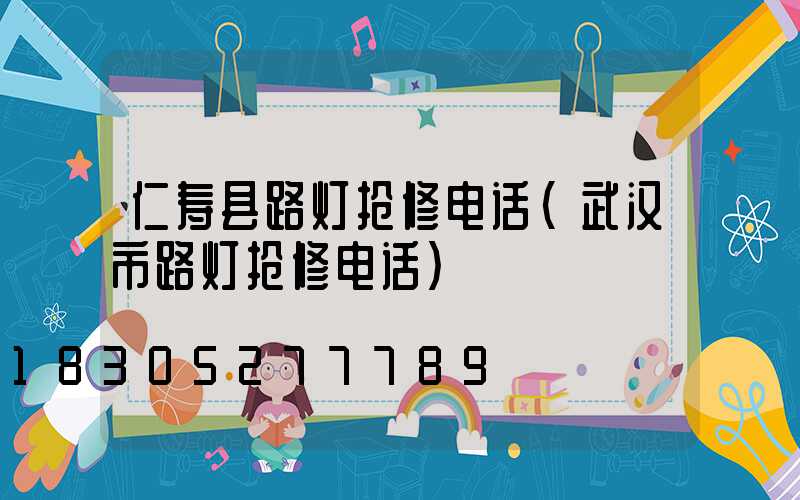 仁寿县路灯抢修电话(武汉市路灯抢修电话)