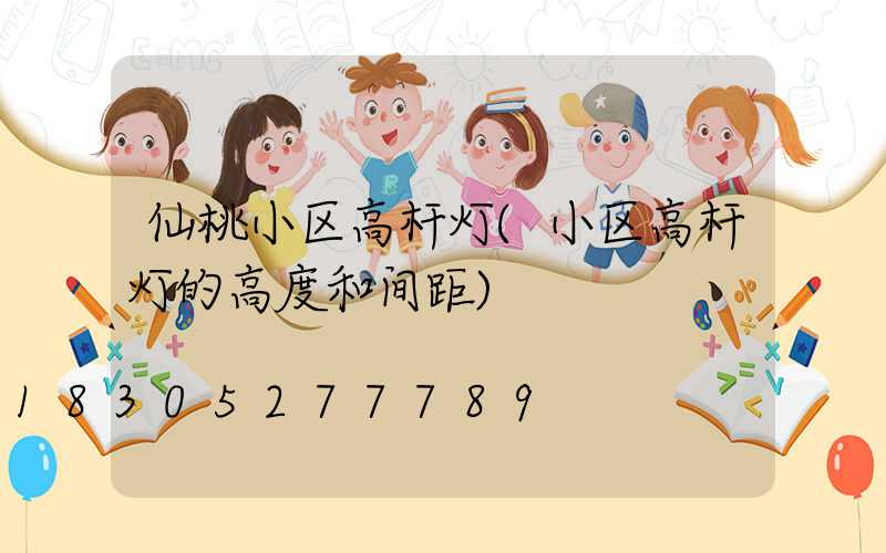 仙桃小区高杆灯(小区高杆灯的高度和间距)