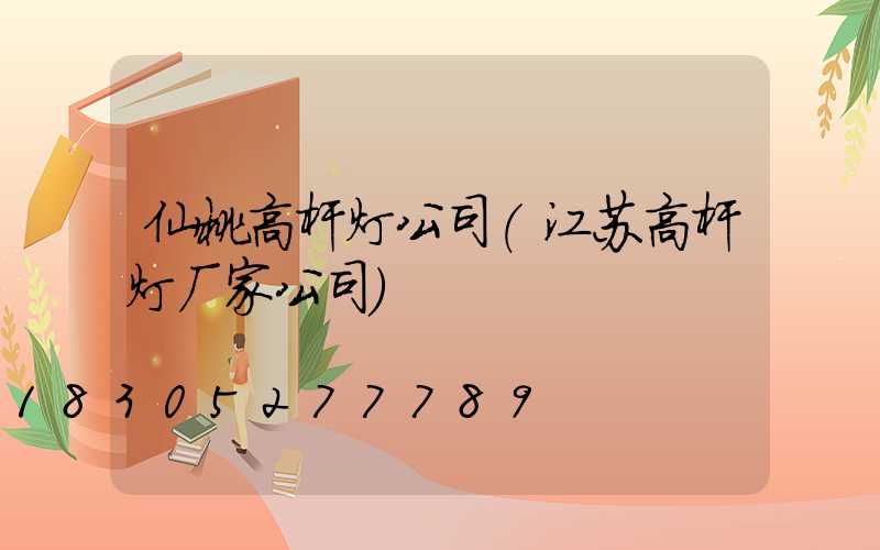 仙桃高杆灯公司(江苏高杆灯厂家公司)