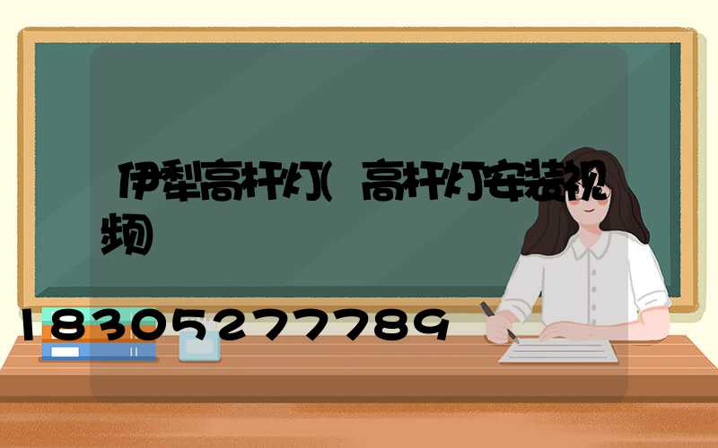 伊犁高杆灯(高杆灯安装视频)