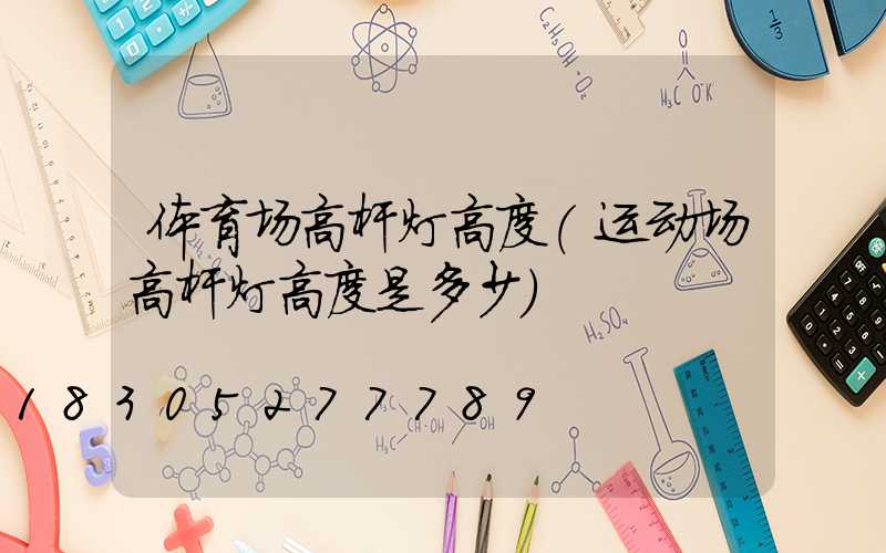 体育场高杆灯高度(运动场高杆灯高度是多少)