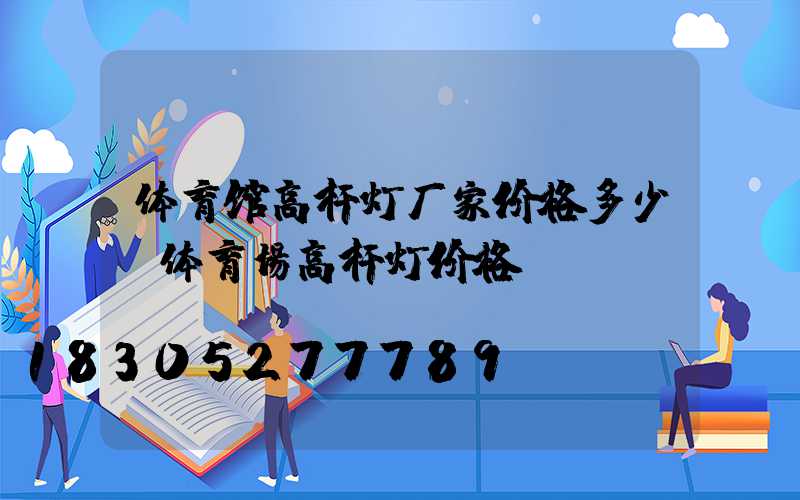 体育馆高杆灯厂家价格多少(体育场高杆灯价格)