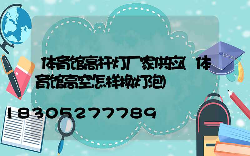 体育馆高杆灯厂家供应(体育馆高空怎样换灯泡)