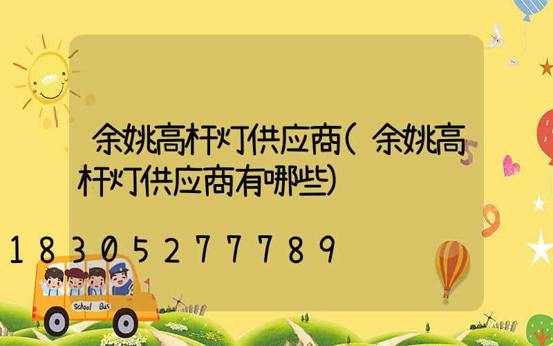 余姚高杆灯供应商(余姚高杆灯供应商有哪些)