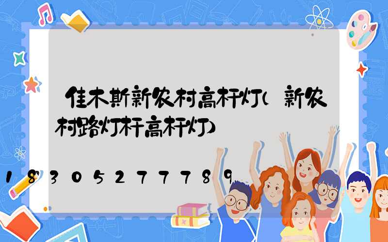 佳木斯新农村高杆灯(新农村路灯杆高杆灯)