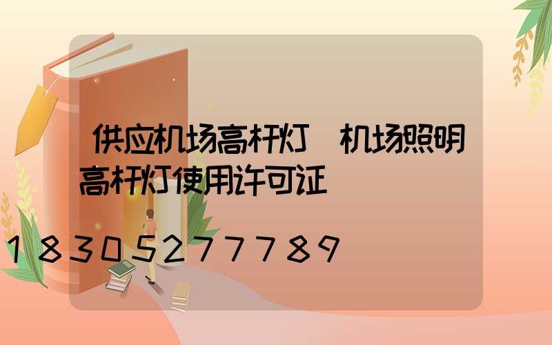 供应机场高杆灯(机场照明高杆灯使用许可证)