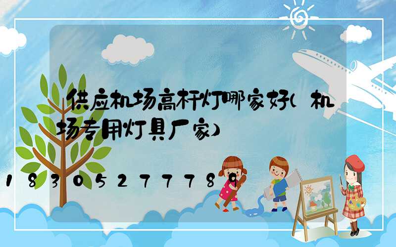 供应机场高杆灯哪家好(机场专用灯具厂家)
