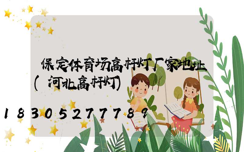 保定体育场高杆灯厂家地址(河北高杆灯)