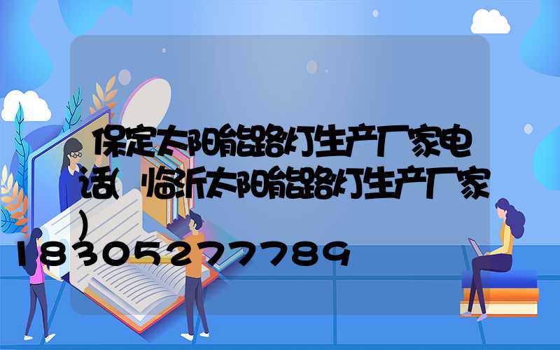保定太阳能路灯生产厂家电话(临沂太阳能路灯生产厂家)