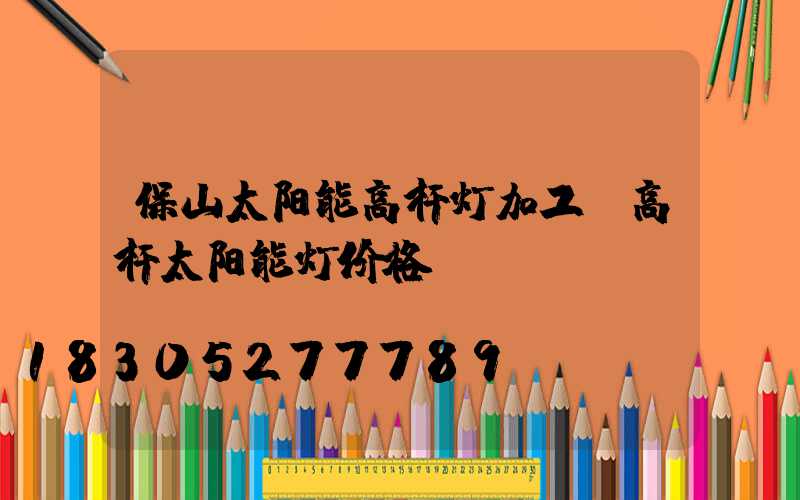 保山太阳能高杆灯加工(高杆太阳能灯价格)