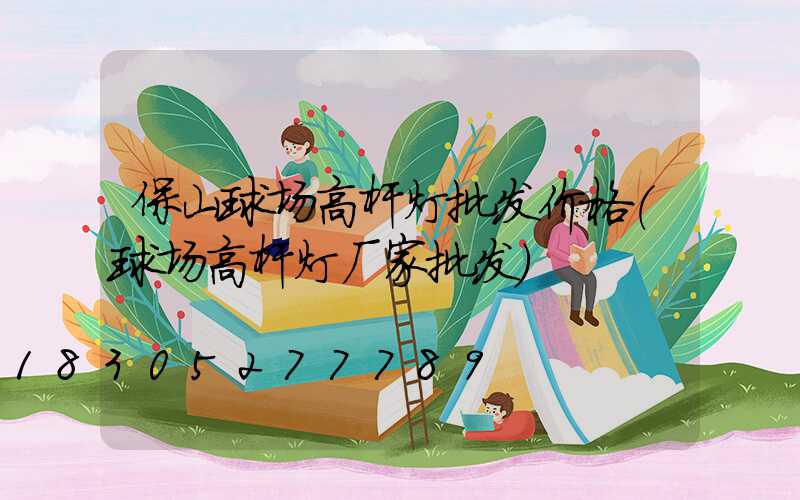 保山球场高杆灯批发价格(球场高杆灯厂家批发)