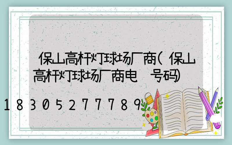 保山高杆灯球场厂商(保山高杆灯球场厂商电话号码)