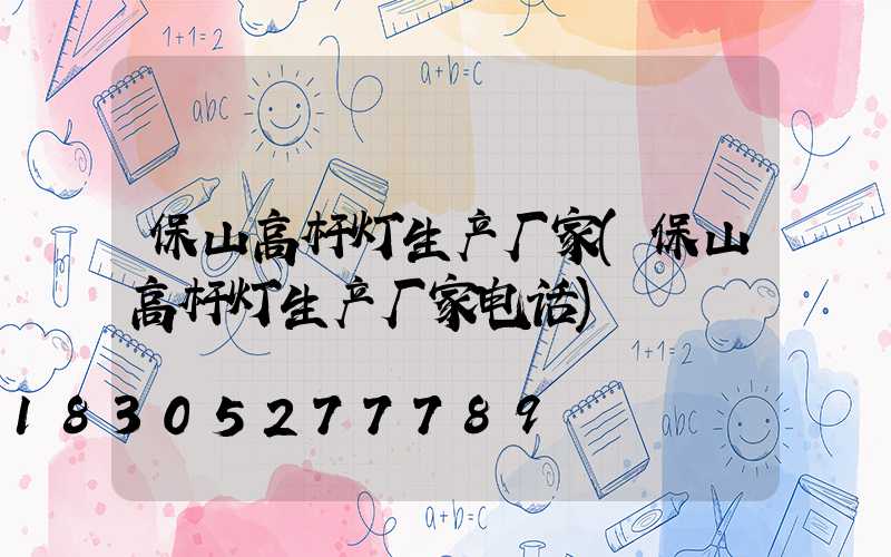保山高杆灯生产厂家(保山高杆灯生产厂家电话)