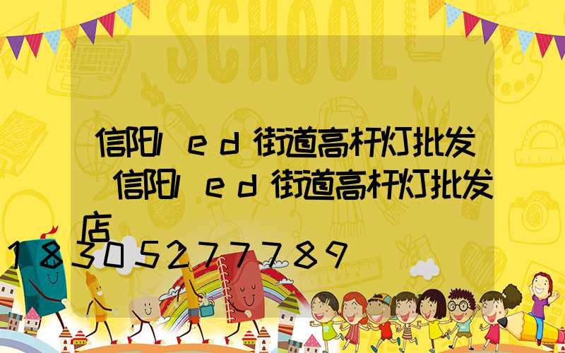 信阳led街道高杆灯批发(信阳led街道高杆灯批发店)