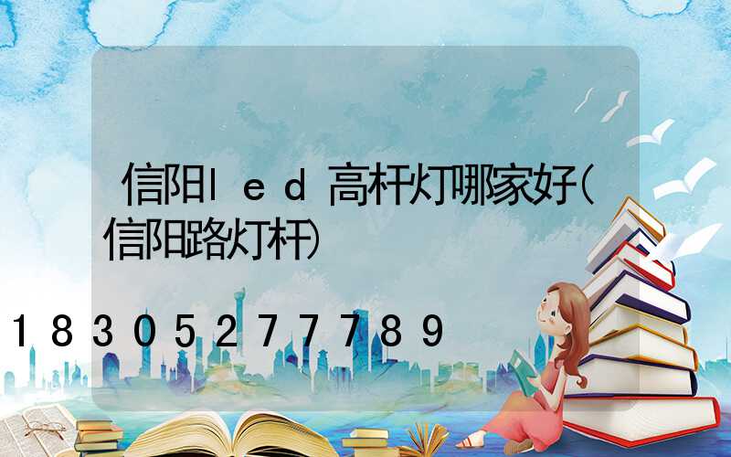 信阳led高杆灯哪家好(信阳路灯杆)