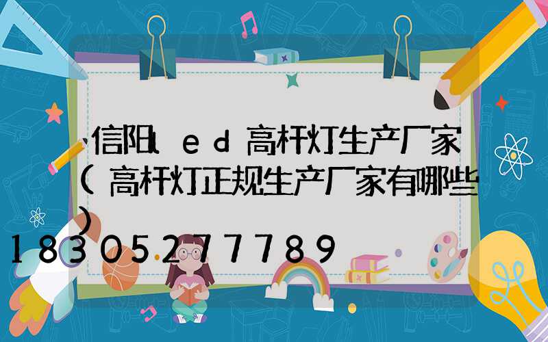信阳led高杆灯生产厂家(高杆灯正规生产厂家有哪些)
