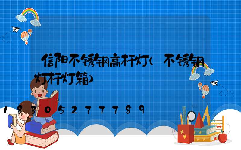 信阳不锈钢高杆灯(不锈钢灯杆灯箱)