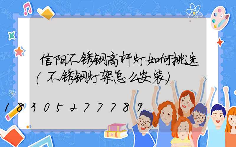 信阳不锈钢高杆灯如何挑选(不锈钢灯架怎么安装)