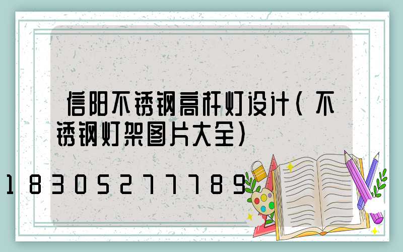信阳不锈钢高杆灯设计(不锈钢灯架图片大全)