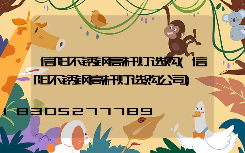 信阳不锈钢高杆灯选购(信阳不锈钢高杆灯选购公司)