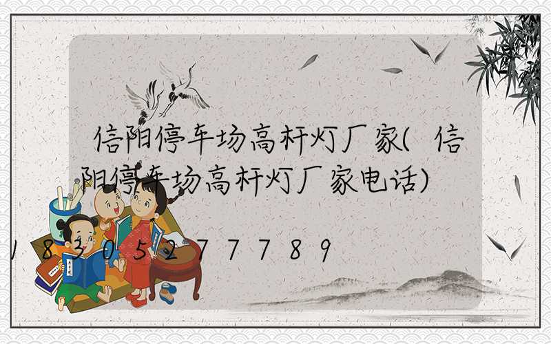 信阳停车场高杆灯厂家(信阳停车场高杆灯厂家电话)