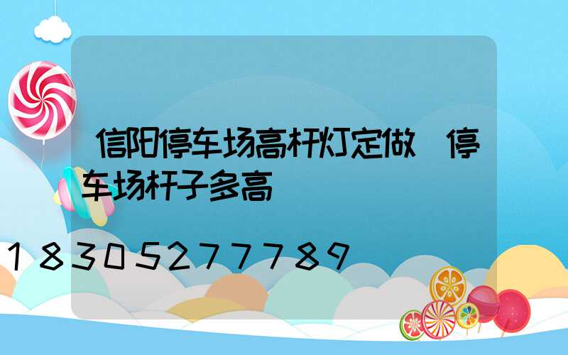 信阳停车场高杆灯定做(停车场杆子多高)