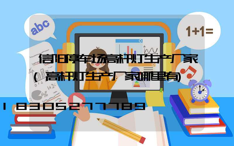 信阳停车场高杆灯生产厂家(高杆灯生产厂家哪里有)