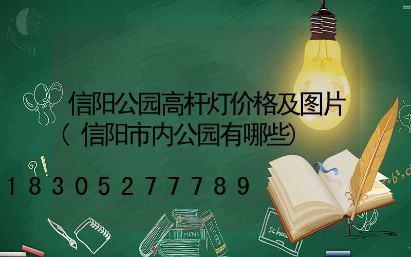 信阳公园高杆灯价格及图片(信阳市内公园有哪些)