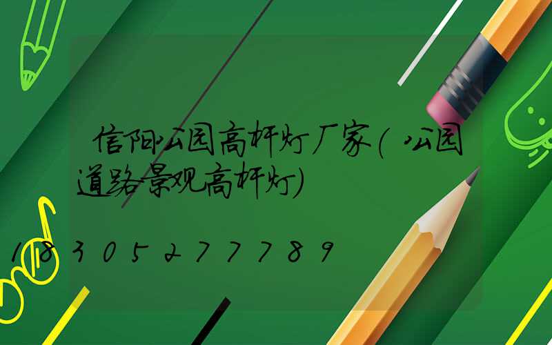 信阳公园高杆灯厂家(公园道路景观高杆灯)