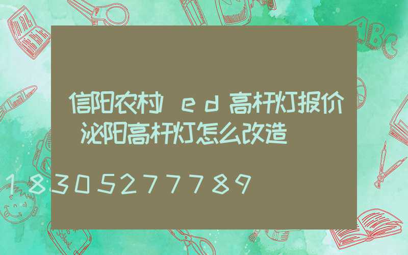 信阳农村led高杆灯报价(泌阳高杆灯怎么改造)
