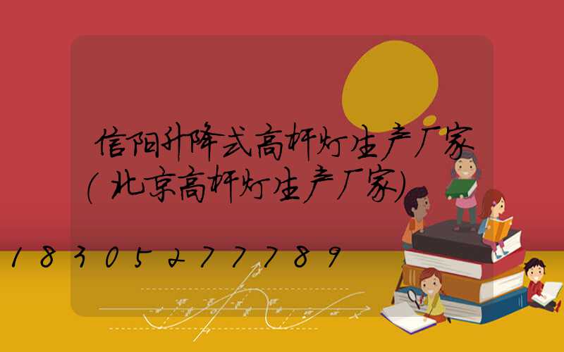 信阳升降式高杆灯生产厂家(北京高杆灯生产厂家)