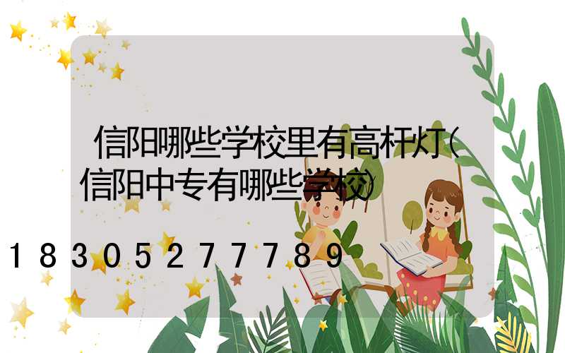 信阳哪些学校里有高杆灯(信阳中专有哪些学校)