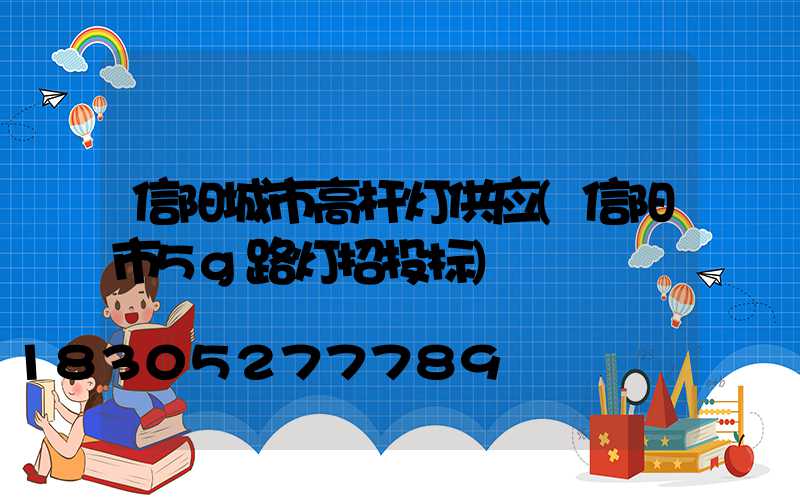 信阳城市高杆灯供应(信阳市5g路灯招投标)