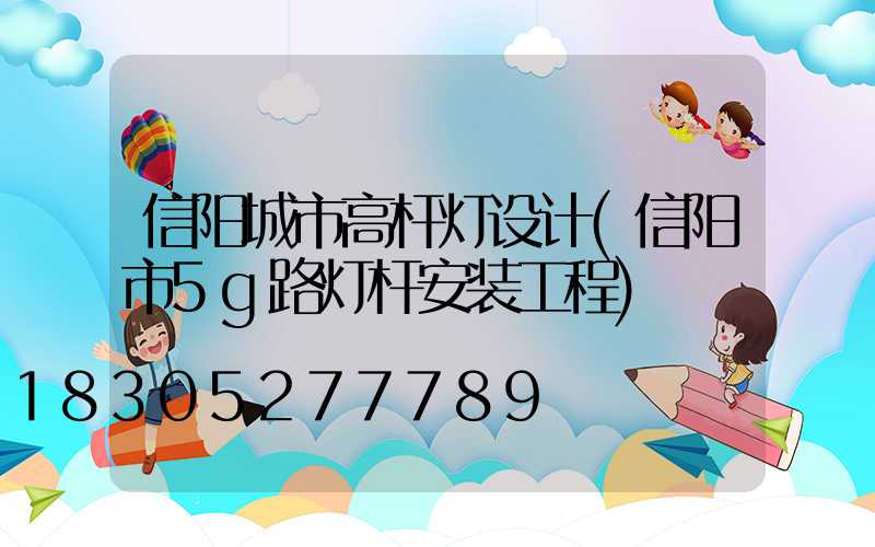 信阳城市高杆灯设计(信阳市5g路灯杆安装工程)
