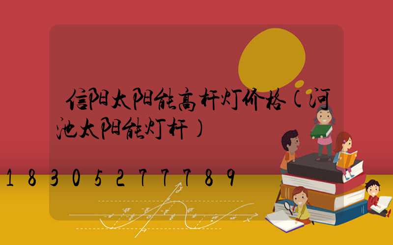 信阳太阳能高杆灯价格(河池太阳能灯杆)