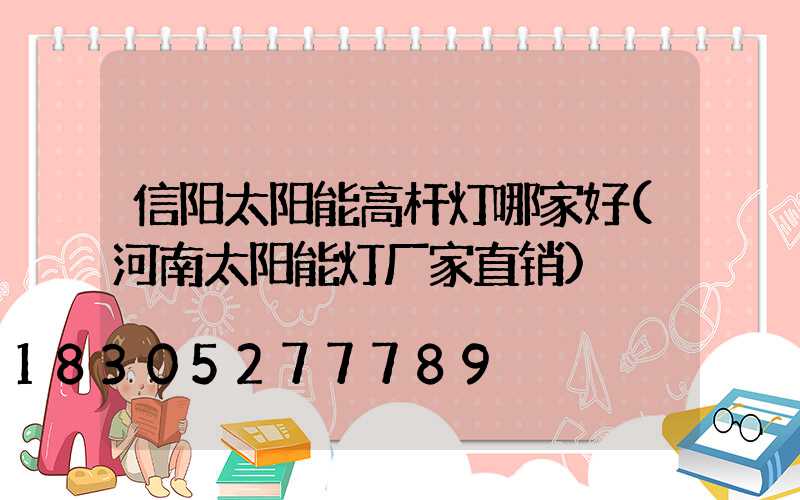 信阳太阳能高杆灯哪家好(河南太阳能灯厂家直销)