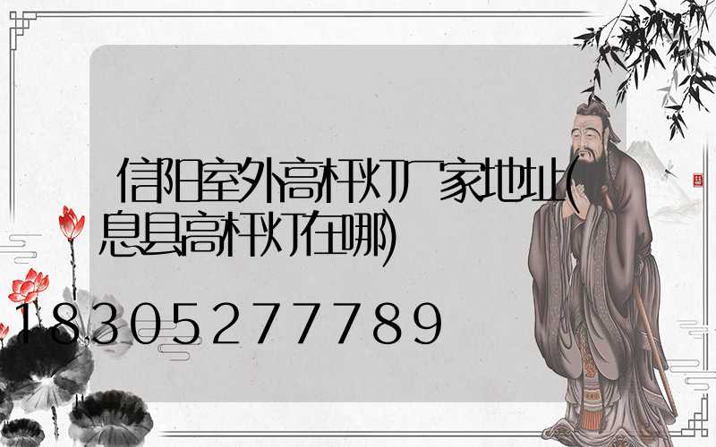信阳室外高杆灯厂家地址(息县高杆灯在哪)