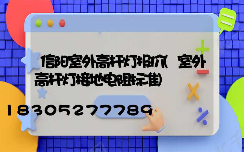信阳室外高杆灯报价(室外高杆灯接地电阻标准)