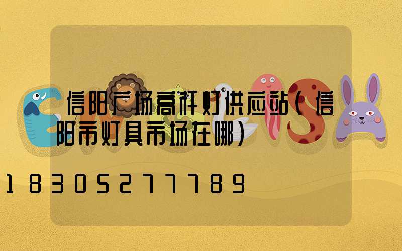 信阳广场高杆灯供应站(信阳市灯具市场在哪)