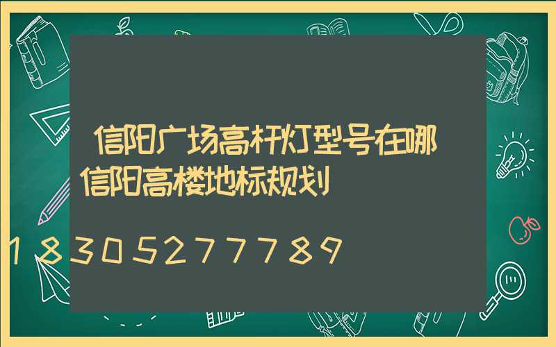 信阳广场高杆灯型号在哪(信阳高楼地标规划)