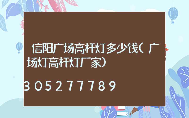 信阳广场高杆灯多少钱(广场灯高杆灯厂家)