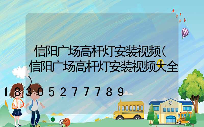 信阳广场高杆灯安装视频(信阳广场高杆灯安装视频大全)