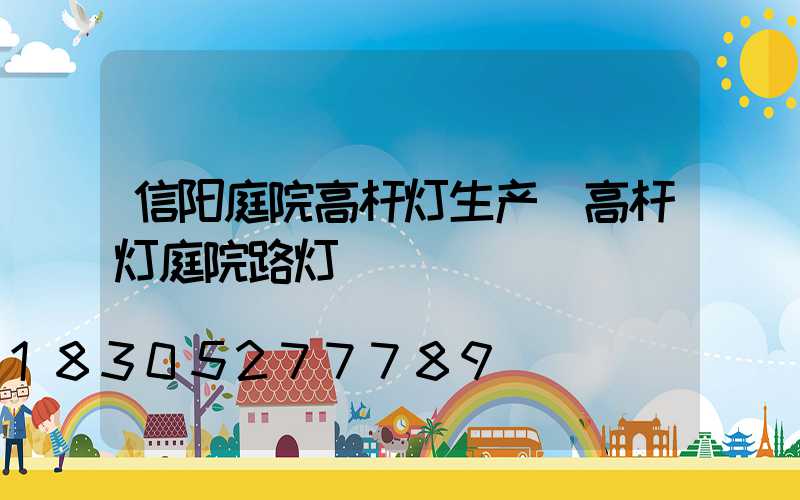 信阳庭院高杆灯生产(高杆灯庭院路灯)