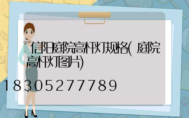 信阳庭院高杆灯规格(庭院高杆灯图片)