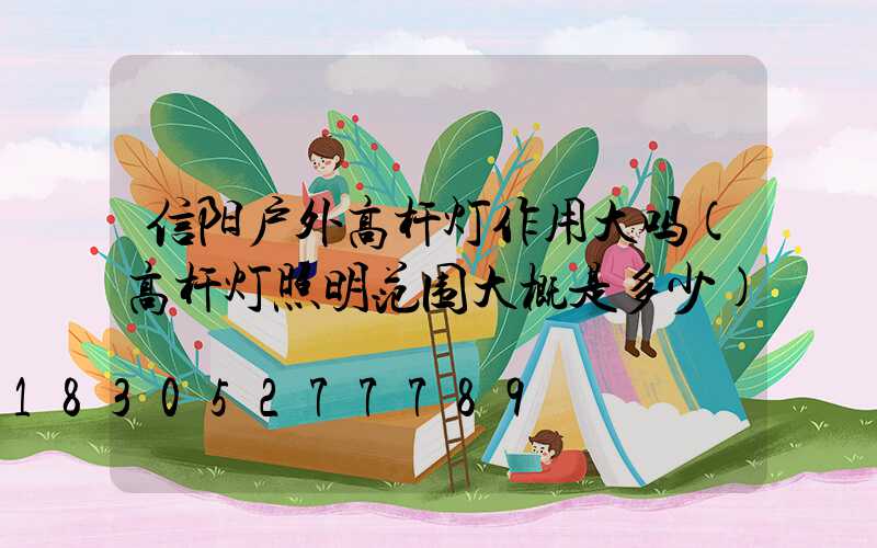 信阳户外高杆灯作用大吗(高杆灯照明范围大概是多少)