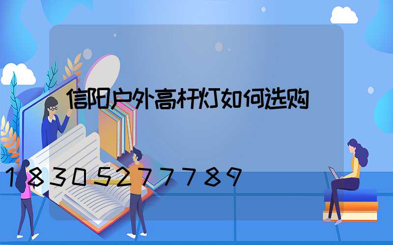 信阳户外高杆灯如何选购