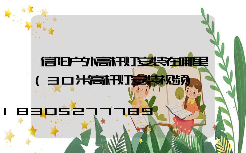 信阳户外高杆灯安装在哪里(30米高杆灯安装视频)